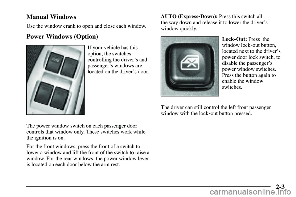 PONTIAC VIBE 2003 Repair Manual 2-3 Manual Windows
Use the window crank to open and close each window.
Power Windows (Option)
If your vehicle has this
option, the switches
controlling the drivers and
passengers windows are
located