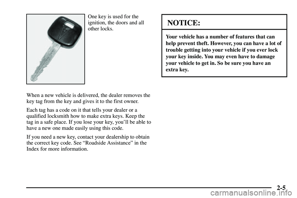 PONTIAC VIBE 2003 Repair Manual 2-5
One key is used for the
ignition, the doors and all
other locks.
When a new vehicle is delivered, the dealer removes the
key tag from the key and gives it to the first owner.
Each tag has a code o