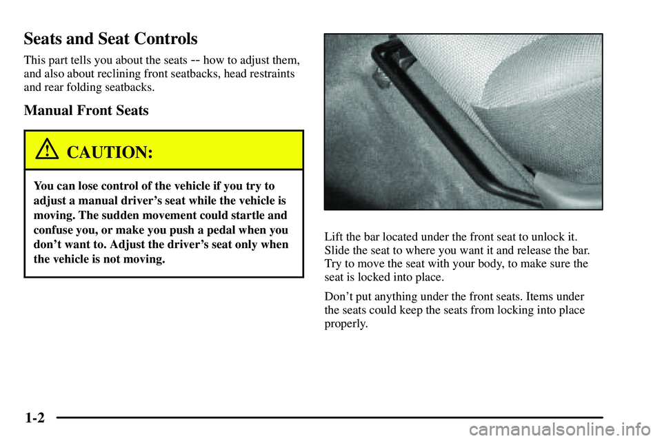 PONTIAC VIBE 2003  Owners Manual 1-2
Seats and Seat Controls
This part tells you about the seats -- how to adjust them,
and also about reclining front seatbacks, head restraints
and rear folding seatbacks.
Manual Front Seats
CAUTION: