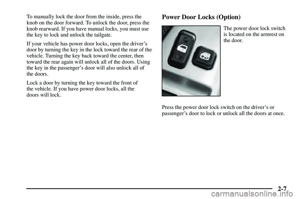 PONTIAC VIBE 2003  Owners Manual 2-7
To manually lock the door from the inside, press the
knob on the door forward. To unlock the door, press the
knob rearward. If you have manual locks, you must use
the key to lock and unlock the ta