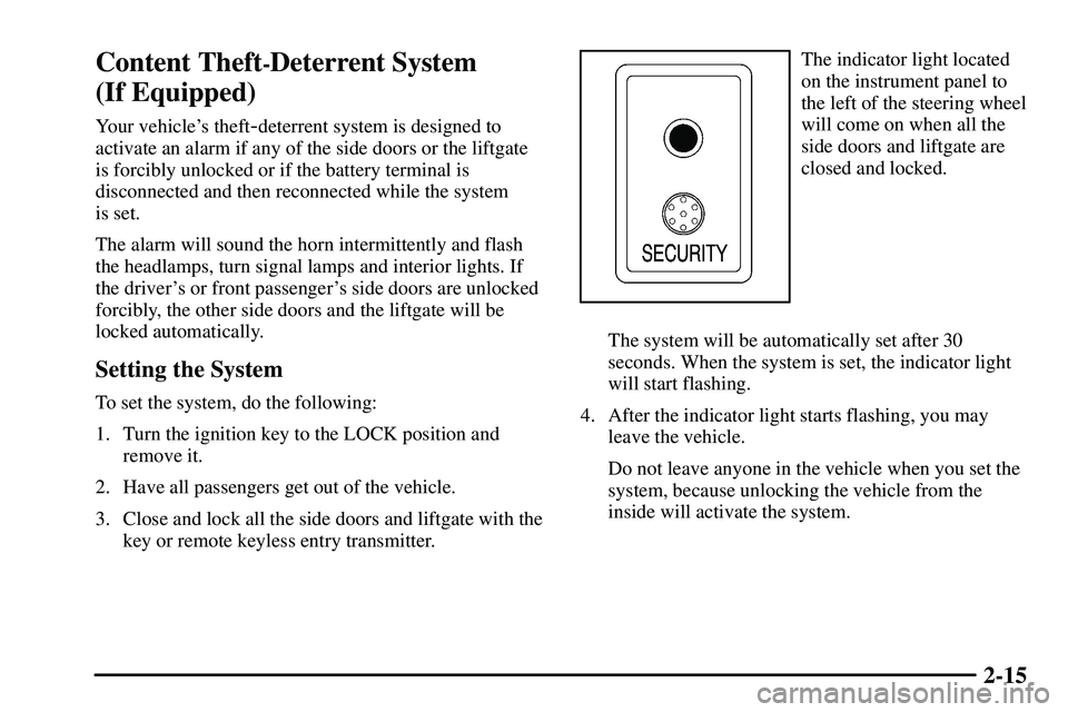 PONTIAC VIBE 2003  Owners Manual 2-15
Content Theft-Deterrent System 
(If Equipped)
Your vehicles theft-deterrent system is designed to
activate an alarm if any of the side doors or the liftgate
is forcibly unlocked or if the batter