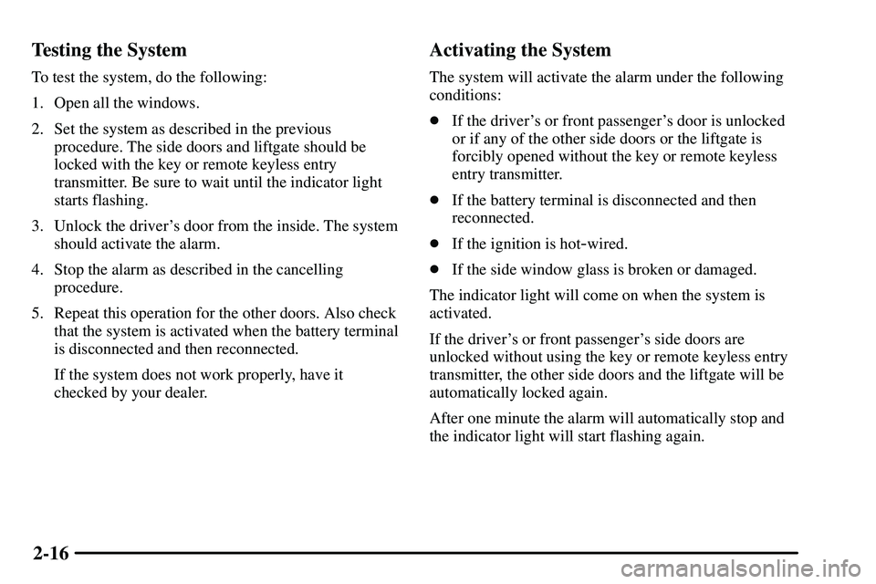 PONTIAC VIBE 2003  Owners Manual 2-16 Testing the System
To test the system, do the following:
1. Open all the windows.
2. Set the system as described in the previous
procedure. The side doors and liftgate should be
locked with the k