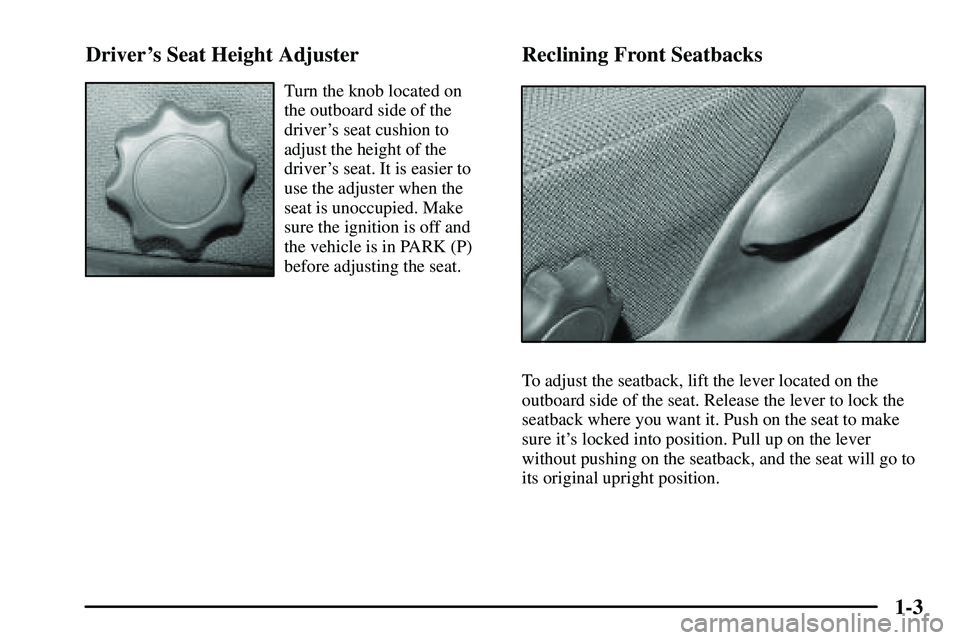 PONTIAC VIBE 2003  Owners Manual 1-3 Drivers Seat Height Adjuster
Turn the knob located on
the outboard side of the
drivers seat cushion to
adjust the height of the
drivers seat. It is easier to
use the adjuster when the
seat is u