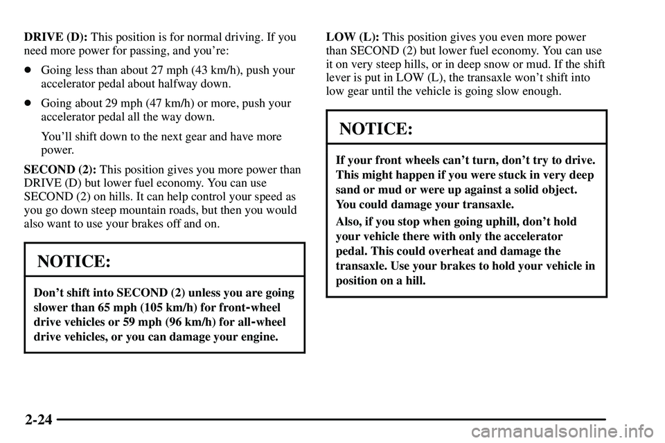 PONTIAC VIBE 2003  Owners Manual 2-24
DRIVE (D): This position is for normal driving. If you
need more power for passing, and youre:
Going less than about 27 mph (43 km/h), push your
accelerator pedal about halfway down.
Going abo