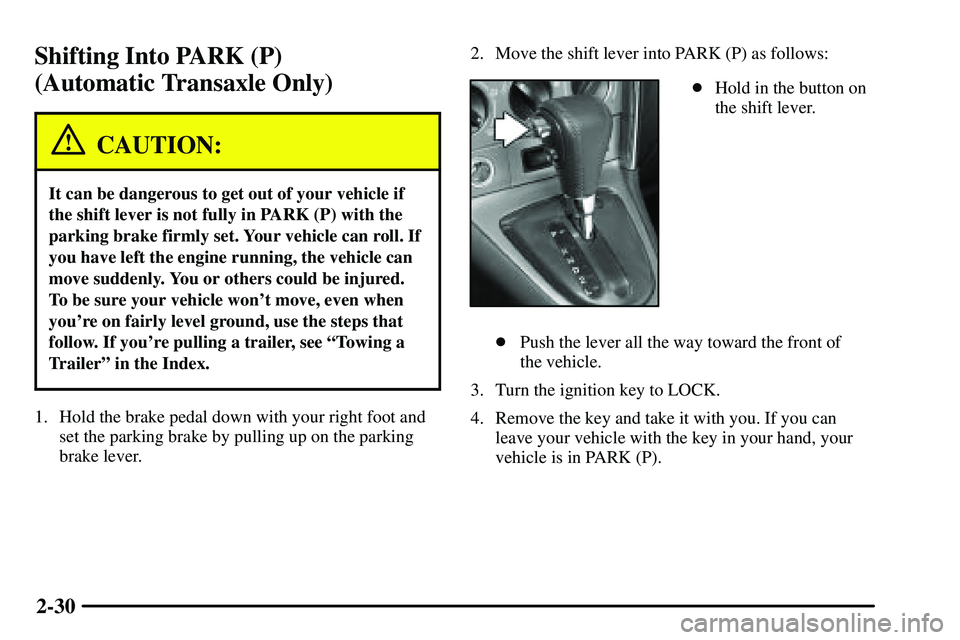 PONTIAC VIBE 2003  Owners Manual 2-30
Shifting Into PARK (P) 
(Automatic Transaxle Only)
CAUTION:
It can be dangerous to get out of your vehicle if
the shift lever is not fully in PARK (P) with the
parking brake firmly set. Your vehi