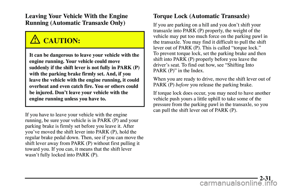 PONTIAC VIBE 2003  Owners Manual 2-31 Leaving Your Vehicle With the Engine
Running (Automatic Transaxle Only)
CAUTION:
It can be dangerous to leave your vehicle with the
engine running. Your vehicle could move
suddenly if the shift l