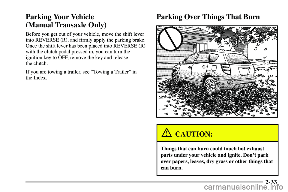 PONTIAC VIBE 2003  Owners Manual 2-33
Parking Your Vehicle 
(Manual Transaxle Only)
Before you get out of your vehicle, move the shift lever
into REVERSE (R), and firmly apply the parking brake.
Once the shift lever has been placed i