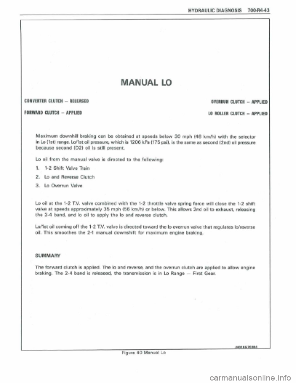PONTIAC FIERO 1988  Service Repair Manual 
MANUAL LO 
CONVERTEM CLUTCH - RELEASED 
FORWARD CLUTCH - APPLIED 
Maximum downhill braking can be obtained at speeds below 30 mph (48 kmlh) with the selector 
in Lo (tat) range. Lollst oil pressure, 