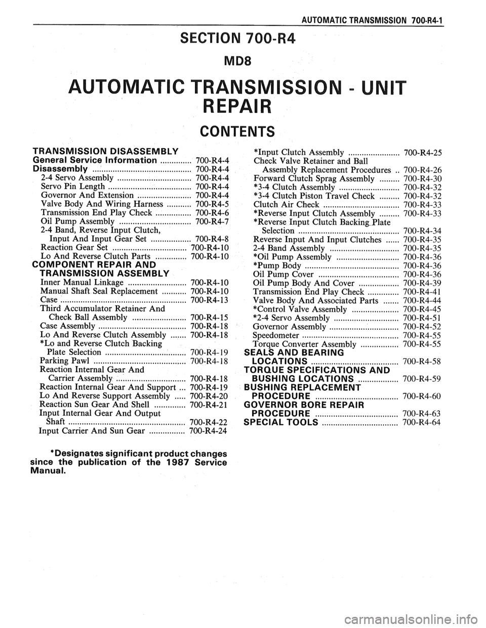 PONTIAC FIERO 1988  Service Repair Manual 
AUTOMATIC  TRANSMISSION 700-R4-1 
AUTOMAT C TRANSM 
CONTENTS 
TRANSMISSION DISASSEMBLY 
.............. General Service Information 700-R4-4 
........................................... Disassembly 70