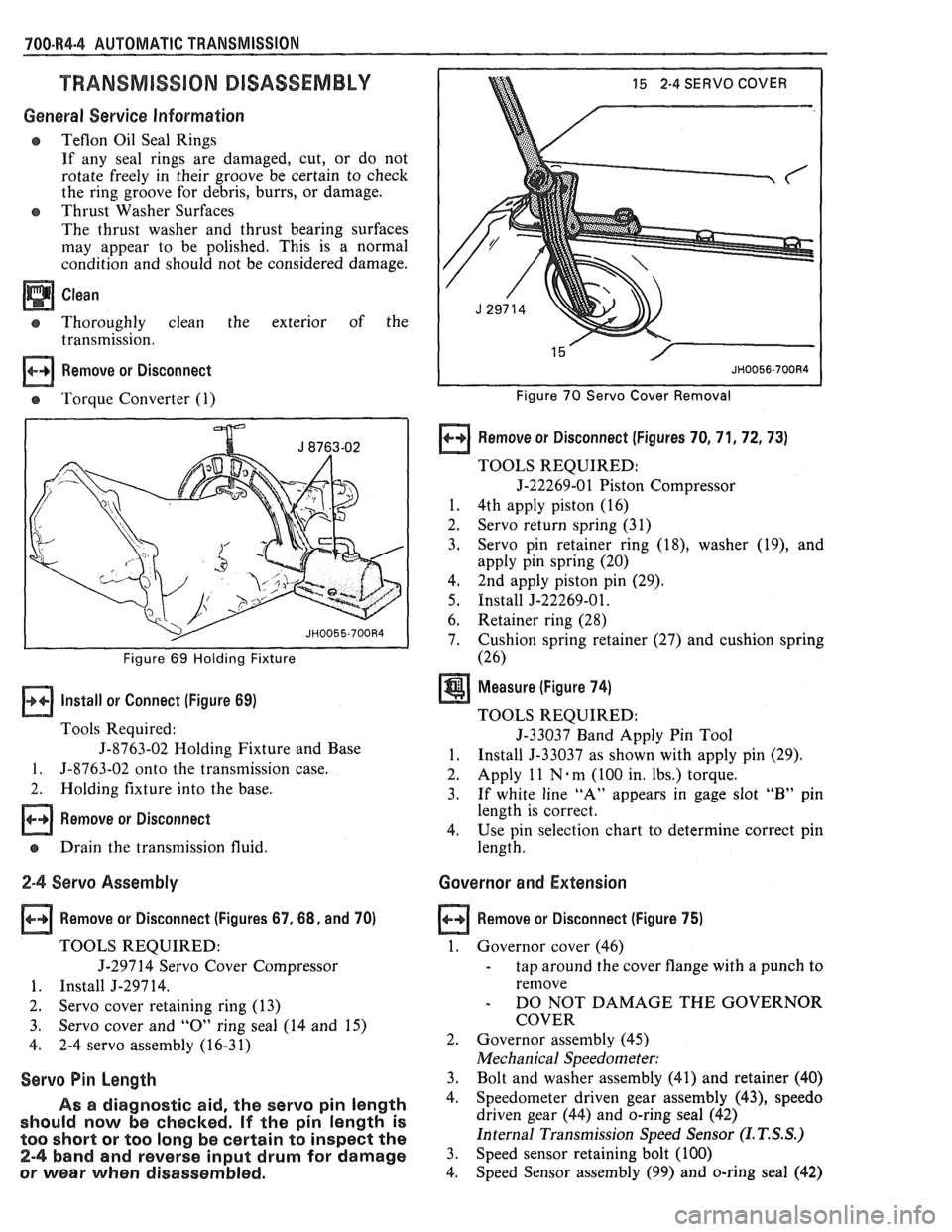 PONTIAC FIERO 1988  Service Repair Manual 
700.R4.4 AUTOMATIC TRANSMISSION 
TRANSMISSION DISASSEMBLY 
General Service Information 
e Teflon Oil  Seal  Rings 
If  any  seal  rings  are damaged,  cut, or do  not 
rotate  freely in their  groove