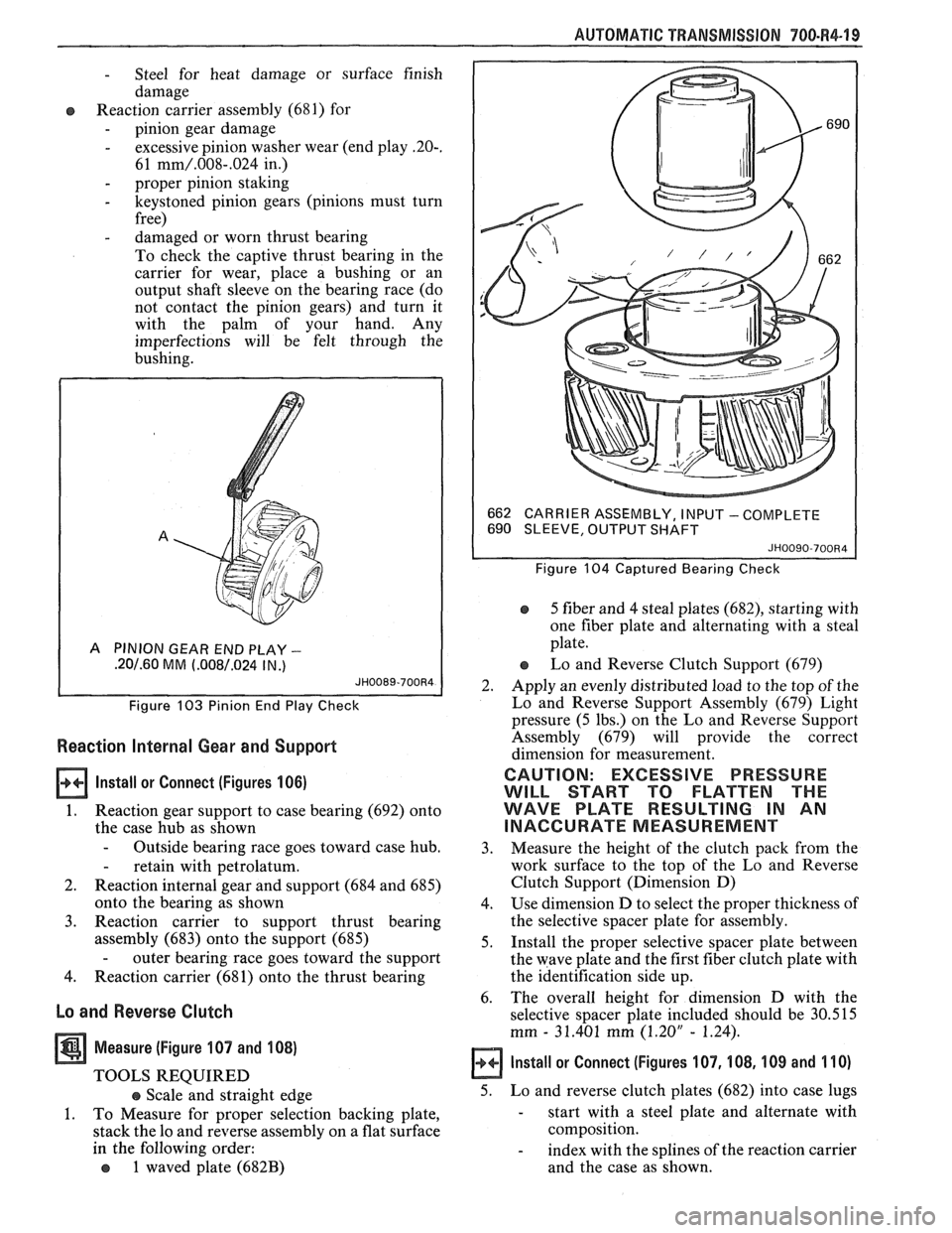 PONTIAC FIERO 1988 Service Repair Manual
AUTOMATIC TRANSMISSION 700-R4-19
- Steel for heat damage or surface finish
damage
Reaction carrier assembly (681) for
- pinion gear damage
- excessive pinion washer wear (end play -20-. PONTIAC FIERO 1988 Service Repair Manual
AUTOMATIC TRANSMISSION 700-R4-19
- Steel for heat damage or surface finish
damage
Reaction carrier assembly (681) for
- pinion gear damage
- excessive pinion washer wear (end play -20-.
