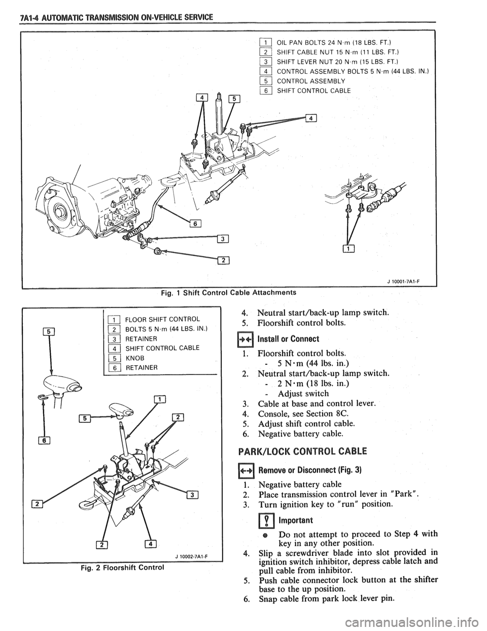 PONTIAC FIERO 1988  Service Repair Manual 
7A44 AUTOMATIC "PANSMISSION ON-VEHICLE SERVICE 
Fig. 1 Shift  Control Cable Attachments 
4. Neutral starthack-up  lamp switch. 
5. Floorshift  control  bolts. 
Install or Connect 
1. Floorshift  cont
