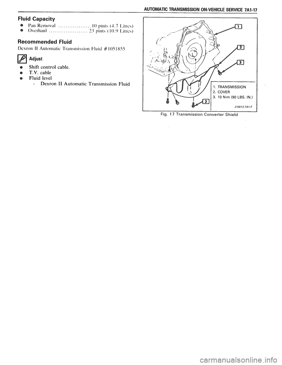PONTIAC FIERO 1988 Service Repair Manual
AUTOMATIC TFIANSMISSION ON-VEHICLE SERVICE 7A1-17
Fluid Capacity
@ Pi111 Kcmoval .................. 10 pinls (4.7 1,ilres)
@ Ovcrliaul ..................... 13 pints ( l0.0 I,irrcs)
Recommended PONTIAC FIERO 1988 Service Repair Manual
AUTOMATIC TFIANSMISSION ON-VEHICLE SERVICE 7A1-17
Fluid Capacity
@ Pi111 Kcmoval .................. 10 pinls (4.7 1,ilres)
@ Ovcrliaul ..................... 13 pints ( l0.0 I,irrcs)
Recommended