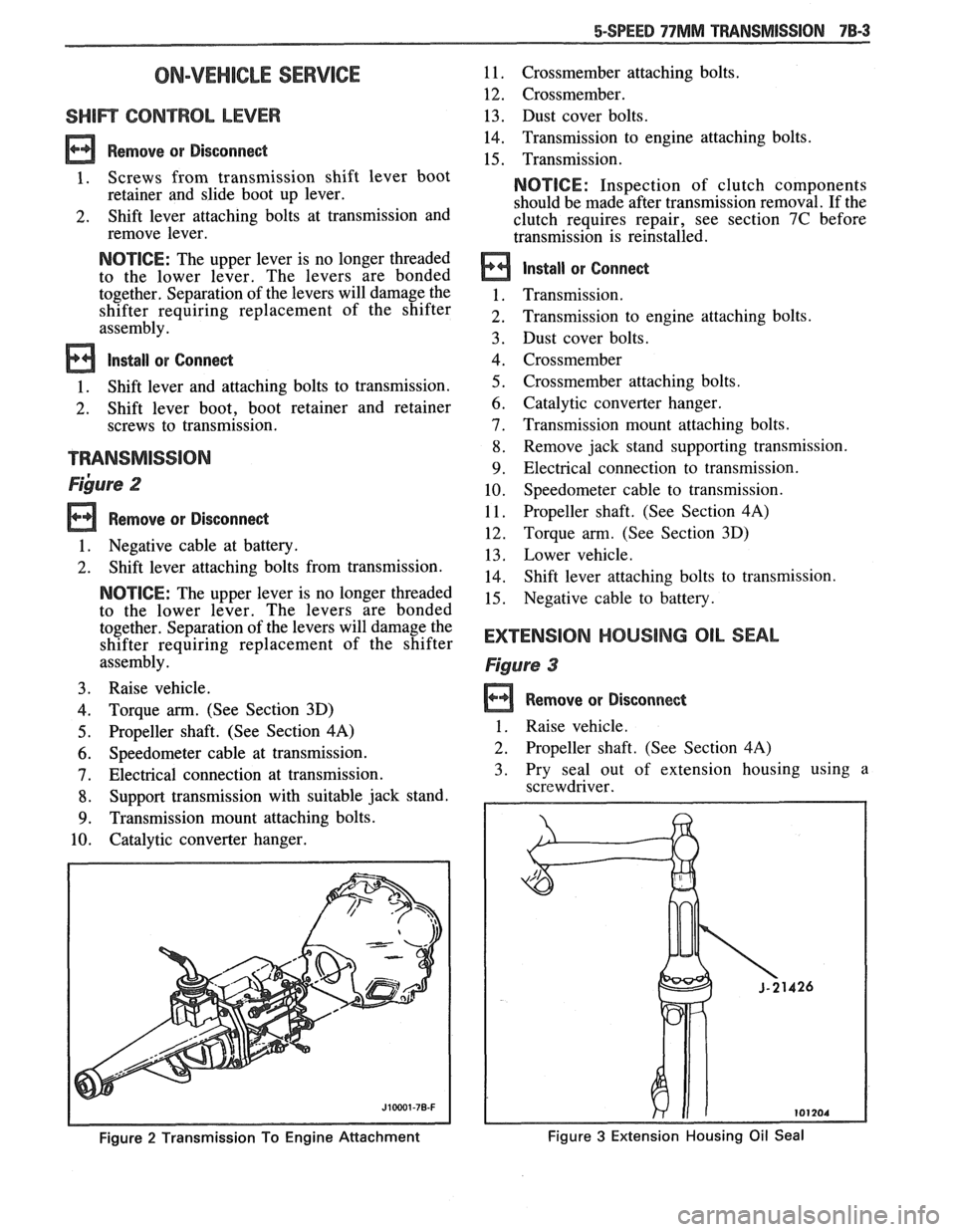 PONTIAC FIERO 1988 Service Repair Manual
5-SPEED 77MM TRANSMISSION 7B-3
ON-VEHICLE SERVICE
SHlR CONTROL LEVER
Remove or Disconnect
1. Screws from transmission shift lever boot
retainer and slide boot up lever.
2. Shift lever PONTIAC FIERO 1988 Service Repair Manual
5-SPEED 77MM TRANSMISSION 7B-3
ON-VEHICLE SERVICE
SHlR CONTROL LEVER
Remove or Disconnect
1. Screws from transmission shift lever boot
retainer and slide boot up lever.
2. Shift lever