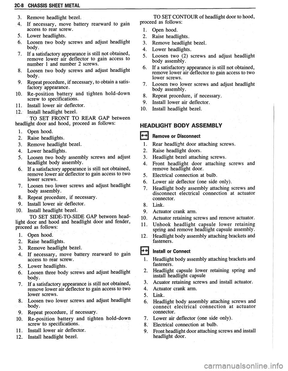 PONTIAC FIERO 1988  Service Repair Manual 
26-8 CHASSIS SWEET METAL 
3. Remove  headlight bezel. 
4. If necessary,  move  battery  rearward  to  gain 
access  to  rear  screw. 
5. Lower headlights. 
6. Loosen  two  body  screws and adjust  he