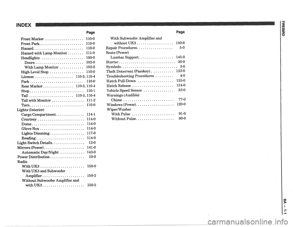 PONTIAC FIERO 1988  Service Repair Manual 
INDEX 
Page 
................... Front Marker  110-0 
...................... Frontpark 110-0 
......................... Hazard 110-0 
........ Hazard with Lamp  Monitor  111-0 
..................... 