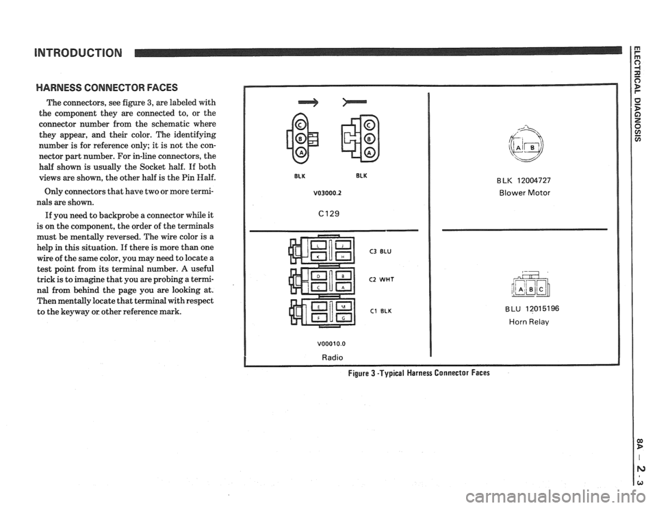 PONTIAC FIERO 1988  Service Repair Manual 
INTRODUCTION 
HARNESS CONNECTOR FACES 
The connectors, see figure 3, are labeled  with 
the  component  they are connected  to, or the 
connector  number  from  the schematic  where 
they  appear,  a