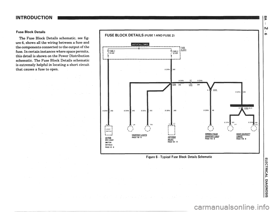 PONTIAC FIERO 1988  Service Repair Manual 
INTRODUCTION 
Fuse Block Details 
The Fuse  Block  Details  schematic,  see  fig- 
ure 
6, shows all the  wiring  between  a fuse and 
the  components  connected to the output  of the 
fuse.  In cert