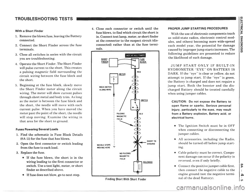 PONTIAC FIERO 1988  Service Repair Manual 
TROUBLESHOOTING TESTS m r rn 0 
With a Short  Finder 
1. Remove  the blown  fuse, leaving  the Battery 
connected. 
2. Connect  the Short  Finder  across  the fuse 
terminals. 
3. Close  all switches