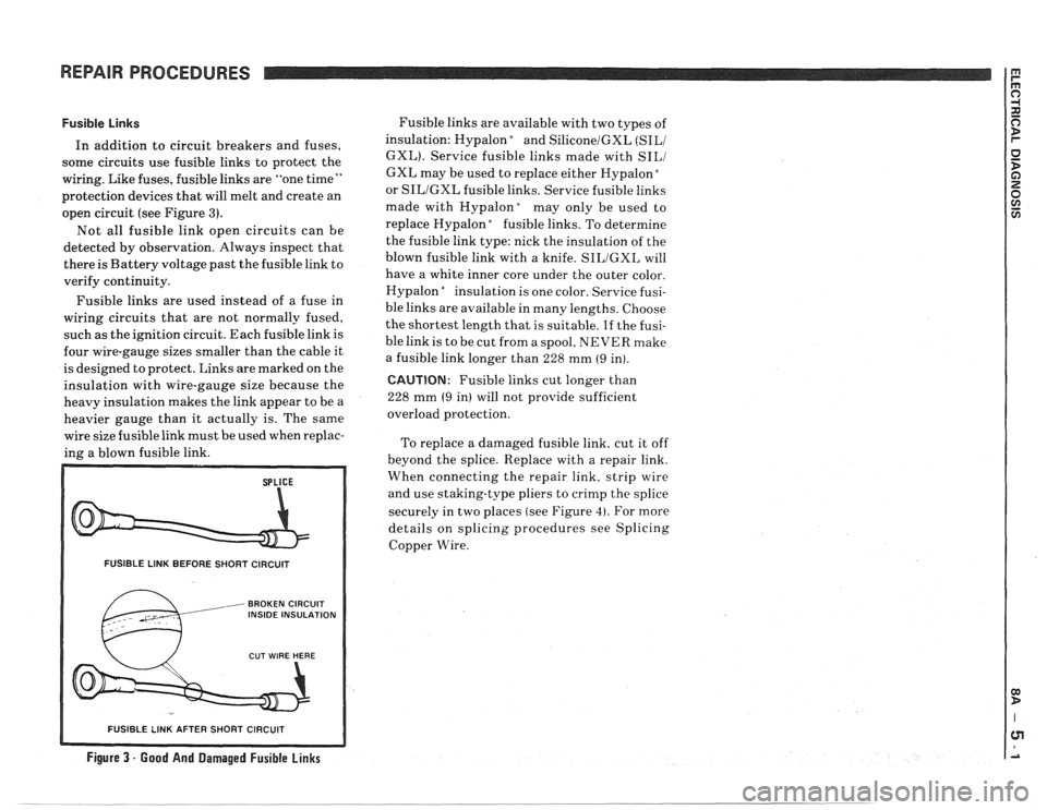 PONTIAC FIERO 1988 Service Repair Manual
REPAIR PROCEDURES
Fusible Links
In addition to circuit breakers and fuses,
some circuits use fusible links to protect the
wiring. Like fuses, fusible links are "one time
"
protection de PONTIAC FIERO 1988 Service Repair Manual
REPAIR PROCEDURES
Fusible Links
In addition to circuit breakers and fuses,
some circuits use fusible links to protect the
wiring. Like fuses, fusible links are "one time
"
protection de