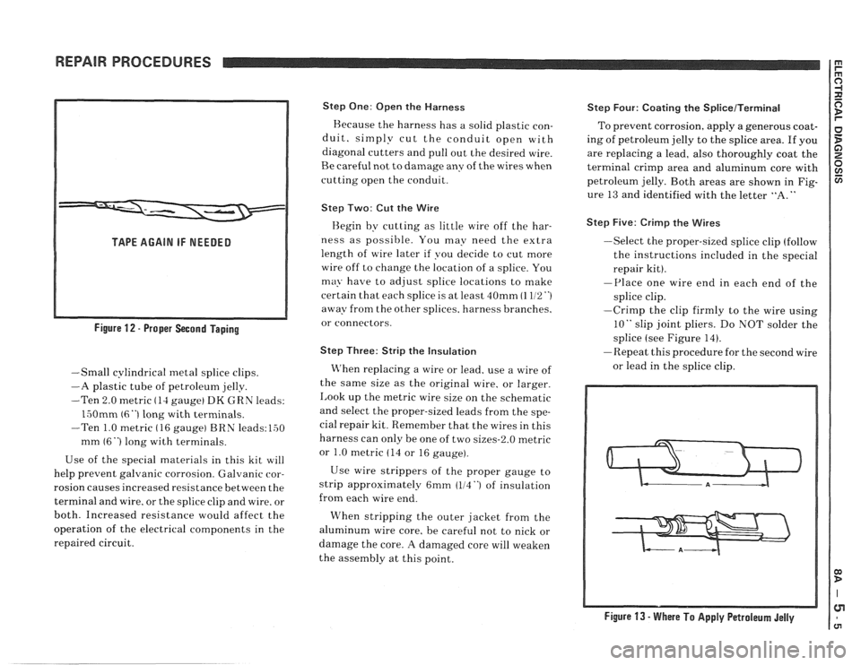 PONTIAC FIERO 1988 Service Repair Manual
REPAIR PROCEDURES
TAPE AGAIN IF NEEDED
Figure
12 - Proper Second Taping
-Small cylindrical metal splice clips.
-A plastic tube of petroleum jelly.
-Ten 2.0 metric
(14 gauge) DK GRN leads PONTIAC FIERO 1988 Service Repair Manual
REPAIR PROCEDURES
TAPE AGAIN IF NEEDED
Figure
12 - Proper Second Taping
-Small cylindrical metal splice clips.
-A plastic tube of petroleum jelly.
-Ten 2.0 metric
(14 gauge) DK GRN leads