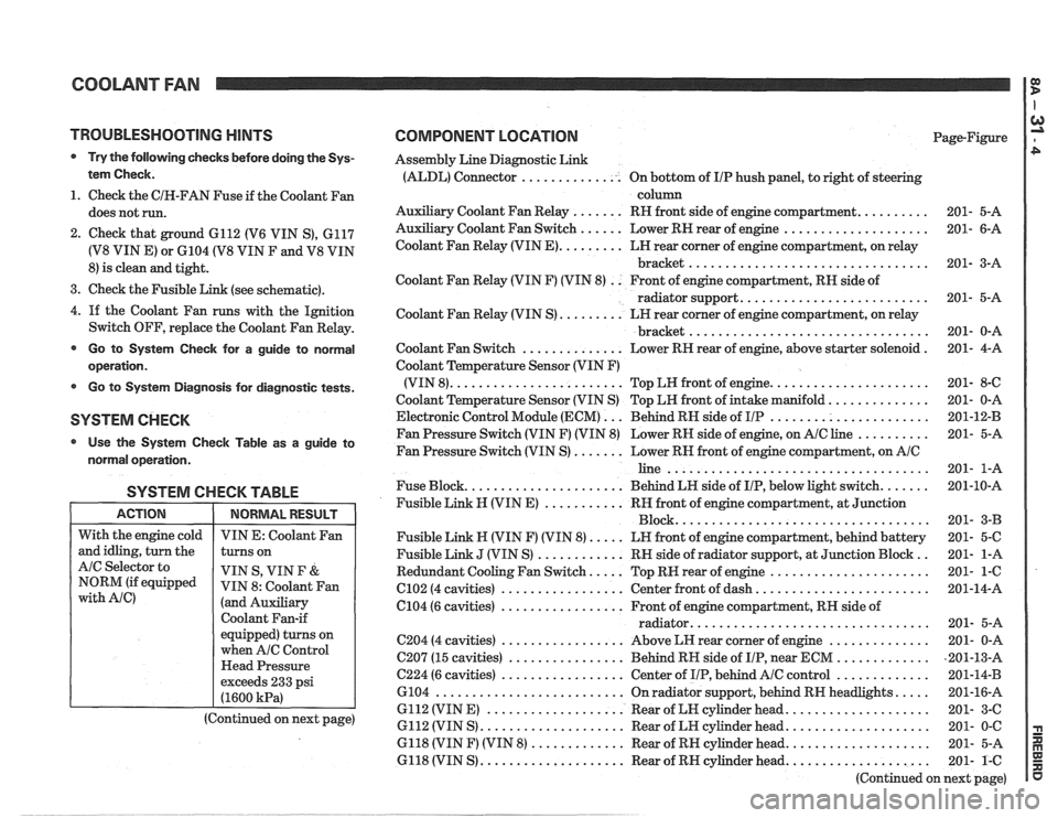 PONTIAC FIERO 1988 Service Repair Manual
COOLANT FAN I g
TROUBLESHOOTING HINTS
@ Try the following checks before doing the Sys-
tem Check.
1. Check the CIH-FAN Fuse if the Coolant Fan
does not run.
2. Check that ground 6112 PONTIAC FIERO 1988 Service Repair Manual
COOLANT FAN I g
TROUBLESHOOTING HINTS
@ Try the following checks before doing the Sys-
tem Check.
1. Check the CIH-FAN Fuse if the Coolant Fan
does not run.
2. Check that ground 6112