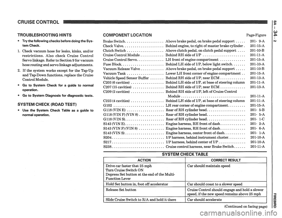 PONTIAC FIERO 1988 Service Repair Manual
CRUISE CONTROL
TROUBLESHOOTING HINTS
Try the following checks before doing the Sys-
tem Check
.
1 . Check vacuum hose for leaks. kinks. andlor
restrictions . Also check Cruise Control
PONTIAC FIERO 1988 Service Repair Manual
CRUISE CONTROL
TROUBLESHOOTING HINTS
Try the following checks before doing the Sys-
tem Check
.
1 . Check vacuum hose for leaks. kinks. andlor
restrictions . Also check Cruise Control