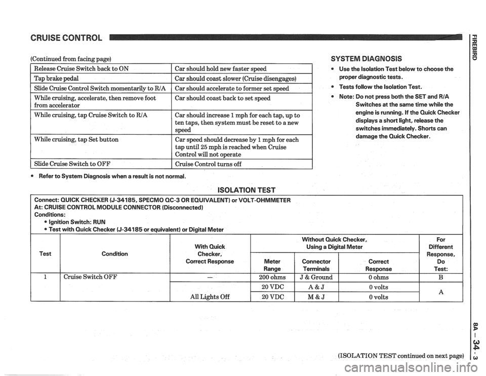PONTIAC FIERO 1988 Service Repair Manual
CRUISE CONTROL 2
I Slide Cruise Control Switch momentaril~ to RIA I Car should accelerate to former set s~eed I
(Continued from facing page)
--
While cruising, accelerate, then remove foot PONTIAC FIERO 1988 Service Repair Manual
CRUISE CONTROL 2
I Slide Cruise Control Switch momentaril~ to RIA I Car should accelerate to former set s~eed I
(Continued from facing page)
--
While cruising, accelerate, then remove foot