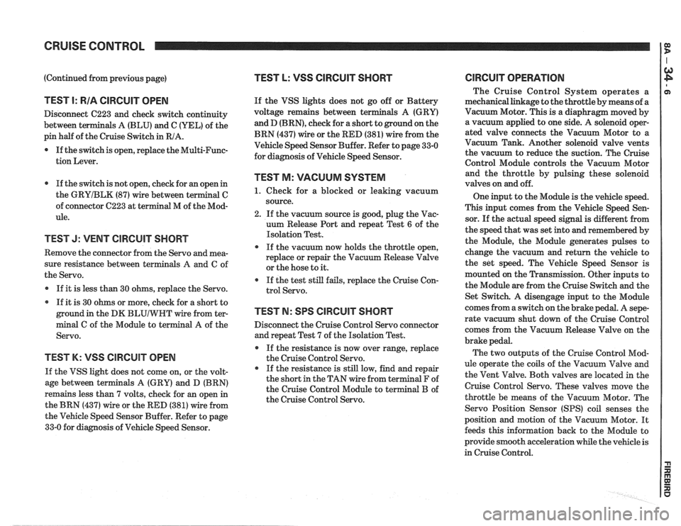 PONTIAC FIERO 1988  Service Owners Guide 
CRUISE CONTROL 
(Continued from previous page) 
TEST I: RIA CIRCUIT OPEN 
Disconnect  C223 and check  switch  continuity 
between terminals A (BLU) and C  (YEL) of the 
pin  half  of the  Cruise Swit