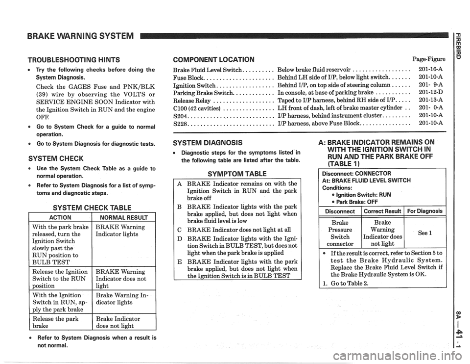 PONTIAC FIERO 1988 Service Repair Manual
BRAKE VVARNlNG SYSTEM
TROUBLESHOOTING HINTS
0 Try the following checks before doing the
System Diagnosis.
Check the GAGES Fuse and PNKIBLK
(39) wire by observing the VOLTS or
SERVICE E PONTIAC FIERO 1988 Service Repair Manual
BRAKE VVARNlNG SYSTEM
TROUBLESHOOTING HINTS
0 Try the following checks before doing the
System Diagnosis.
Check the GAGES Fuse and PNKIBLK
(39) wire by observing the VOLTS or
SERVICE E