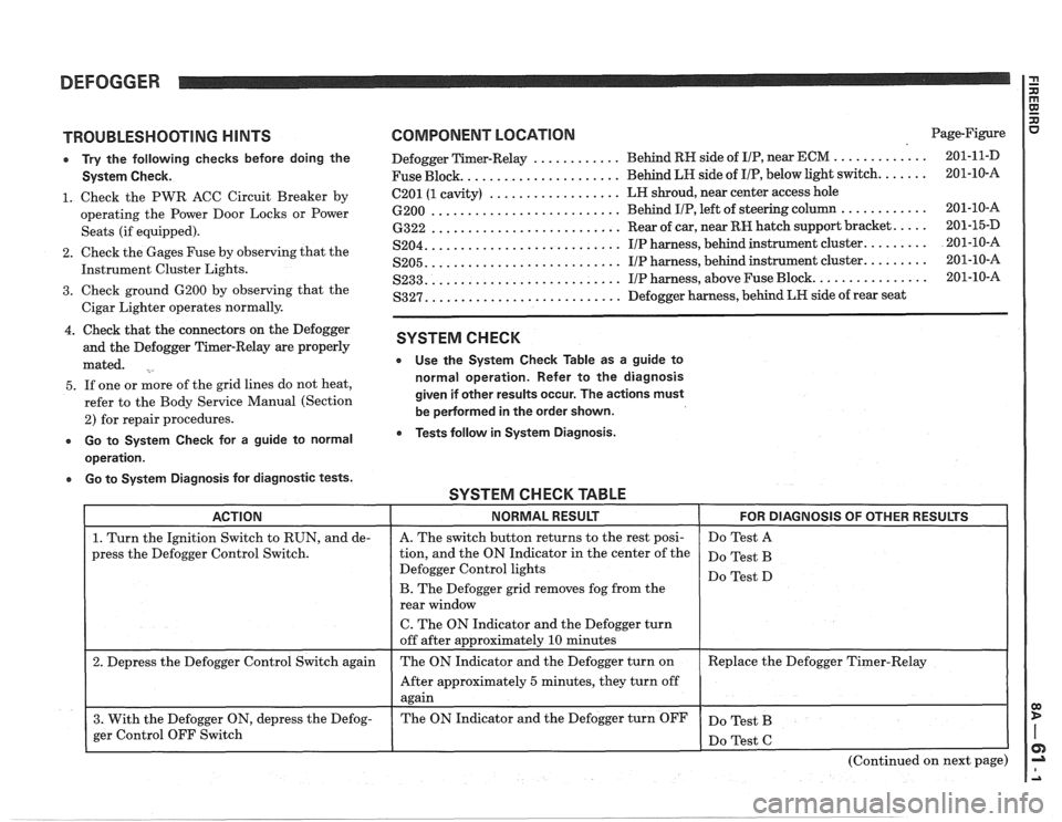PONTIAC FIERO 1988 Service Repair Manual
DEFOGGER
TROUBLESHOOTING HINTS
e Try the following checks before doing the
System Check.
1. Check the PWR ACC Circuit Breaker by
operating the Power Door Locks or Power
Seats (if eq PONTIAC FIERO 1988 Service Repair Manual
DEFOGGER
TROUBLESHOOTING HINTS
e Try the following checks before doing the
System Check.
1. Check the PWR ACC Circuit Breaker by
operating the Power Door Locks or Power
Seats (if eq