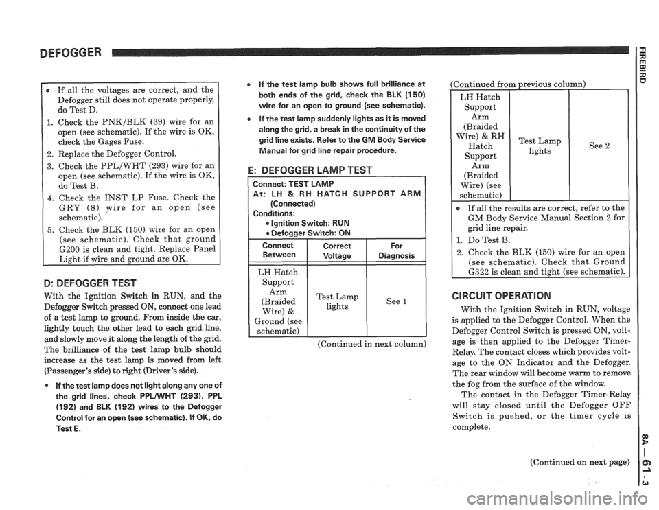 PONTIAC FIERO 1988 Service Repair Manual
DEFOGGER
r If all the voltages are correct, and the
Defogger still does not operate properly,
do Test D.
1. Check the PNK/BLK (39) wire for an
open (see schematic). If the wire is PONTIAC FIERO 1988 Service Repair Manual
DEFOGGER
r If all the voltages are correct, and the
Defogger still does not operate properly,
do Test D.
1. Check the PNK/BLK (39) wire for an
open (see schematic). If the wire is
