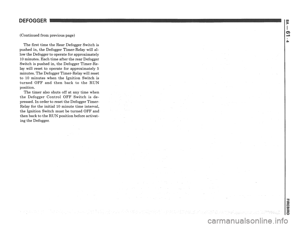 PONTIAC FIERO 1988 Service Repair Manual
DEFOGGER
(Continued from previous page)
The first time the Rear Defogger Switch is
pushed in, the Defogger Timer-Relay will al-
low the Defogger to operate for approximately
10 minut PONTIAC FIERO 1988 Service Repair Manual
DEFOGGER
(Continued from previous page)
The first time the Rear Defogger Switch is
pushed in, the Defogger Timer-Relay will al-
low the Defogger to operate for approximately
10 minut