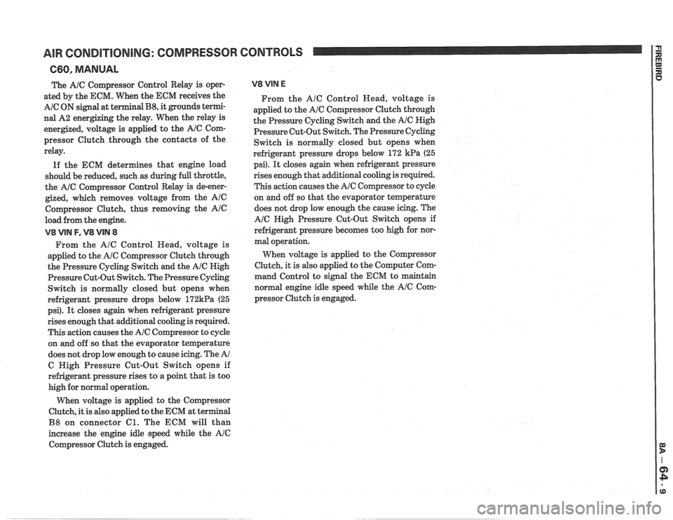 PONTIAC FIERO 1988 Service Repair Manual
AIR CONDITIONING: COMPRESSOR CONTROLS
660, MANUAL
The A/C Compressor Control Relay is oper-
ated by the ECM. When the ECM receives the
A/C ON signal at terminal B8, it grounds termi-
nal PONTIAC FIERO 1988 Service Repair Manual
AIR CONDITIONING: COMPRESSOR CONTROLS
660, MANUAL
The A/C Compressor Control Relay is oper-
ated by the ECM. When the ECM receives the
A/C ON signal at terminal B8, it grounds termi-
nal