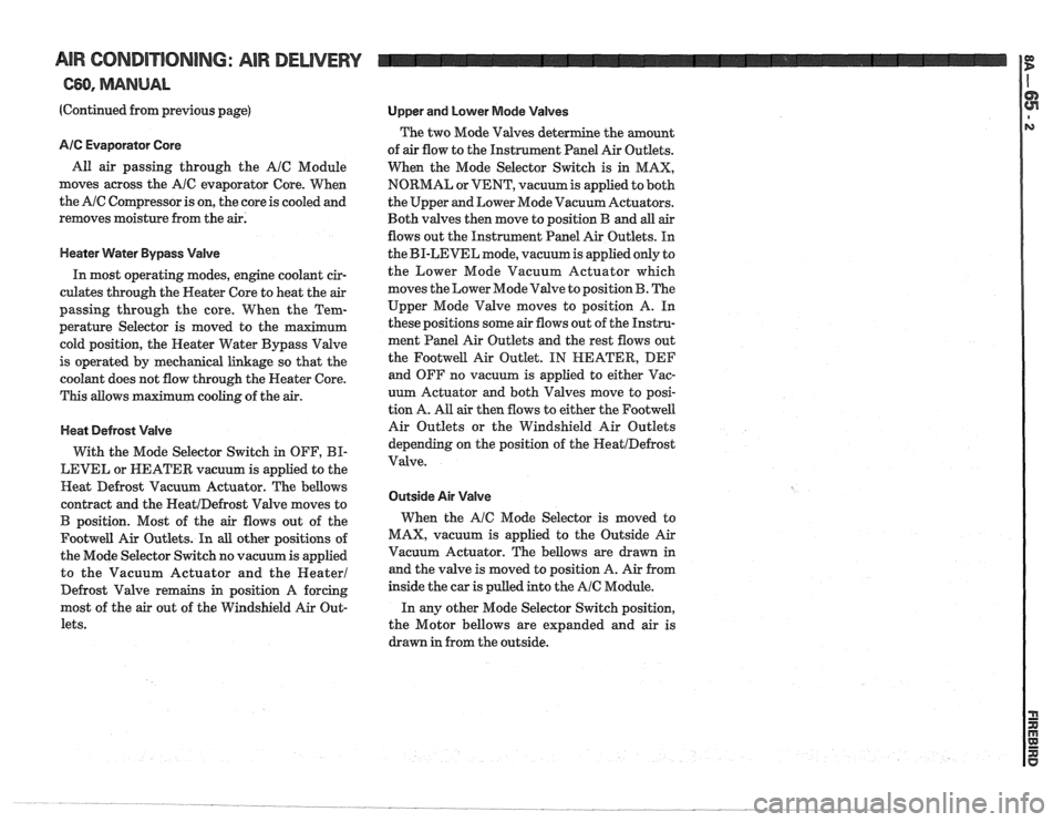 PONTIAC FIERO 1988 Service Repair Manual
AIR CORIDI"F0NING: AIR DELIVERY
C60, MANUAL
(Continued from previous page)
AIC Evaporator Core
All air passing through the AIC Module
moves across the
A/C evaporator Core. When
the
AIC PONTIAC FIERO 1988 Service Repair Manual
AIR CORIDI"F0NING: AIR DELIVERY
C60, MANUAL
(Continued from previous page)
AIC Evaporator Core
All air passing through the AIC Module
moves across the
A/C evaporator Core. When
the
AIC