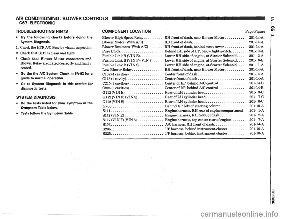 PONTIAC FIERO 1988 Service Repair Manual
AIR CONDITIONING: BLOWER CONTROLS
TROUBLESHOOTING NlNTS
a Try the following checks before doing the
System Diagnosis
.
1 . Check the HTR A/C Fuse by visual inspection .
2 . Check that 6 PONTIAC FIERO 1988 Service Repair Manual
AIR CONDITIONING: BLOWER CONTROLS
TROUBLESHOOTING NlNTS
a Try the following checks before doing the
System Diagnosis
.
1 . Check the HTR A/C Fuse by visual inspection .
2 . Check that 6