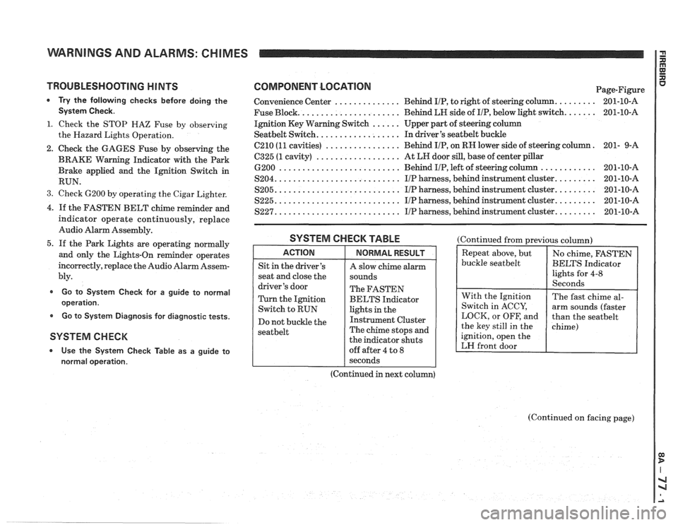 PONTIAC FIERO 1988 Service Repair Manual
WARNINGS AND ALARMS: CHIMES
TROUBLESHOOTING H lNTS
* Try the following checks before doing the
System Check.
1. Check the STOP HAZ Fuse by observing
the Hazard Lights Operation.
2. C PONTIAC FIERO 1988 Service Repair Manual
WARNINGS AND ALARMS: CHIMES
TROUBLESHOOTING H lNTS
* Try the following checks before doing the
System Check.
1. Check the STOP HAZ Fuse by observing
the Hazard Lights Operation.
2. C