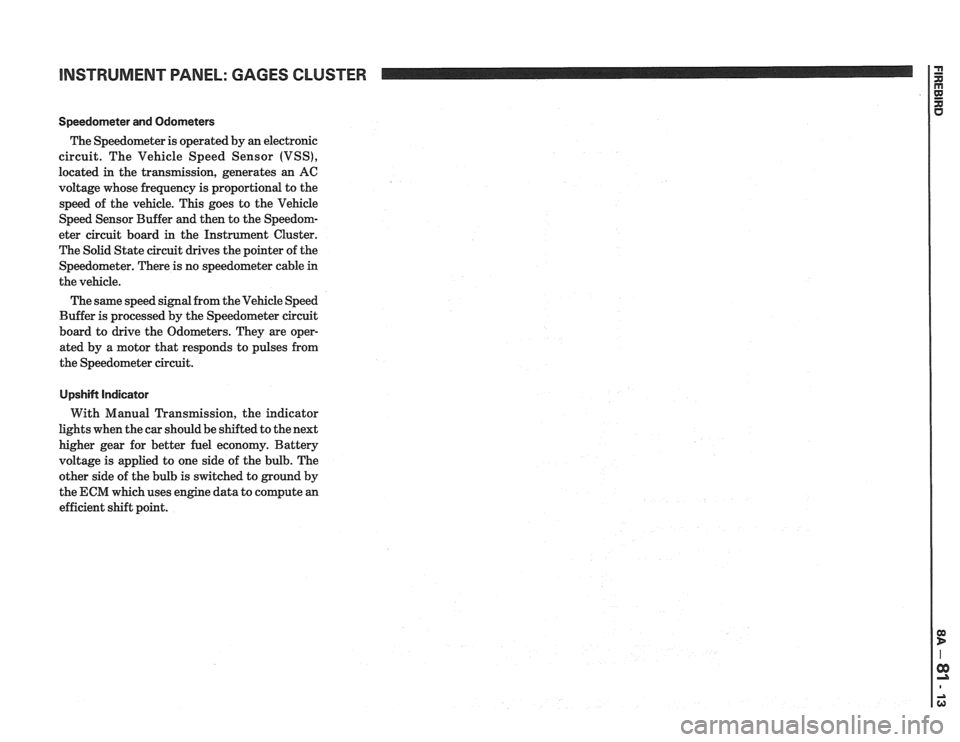 PONTIAC FIERO 1988  Service Repair Manual 
INSTRUMENT PANEL: GAGES CLUSTER 
Speedorneter  and Odometers 
The Speedometer  is operated by  an electronic 
circuit.  The  Vehicle Speed  Sensor  (VSS), 
located in  the transmission,  generates an