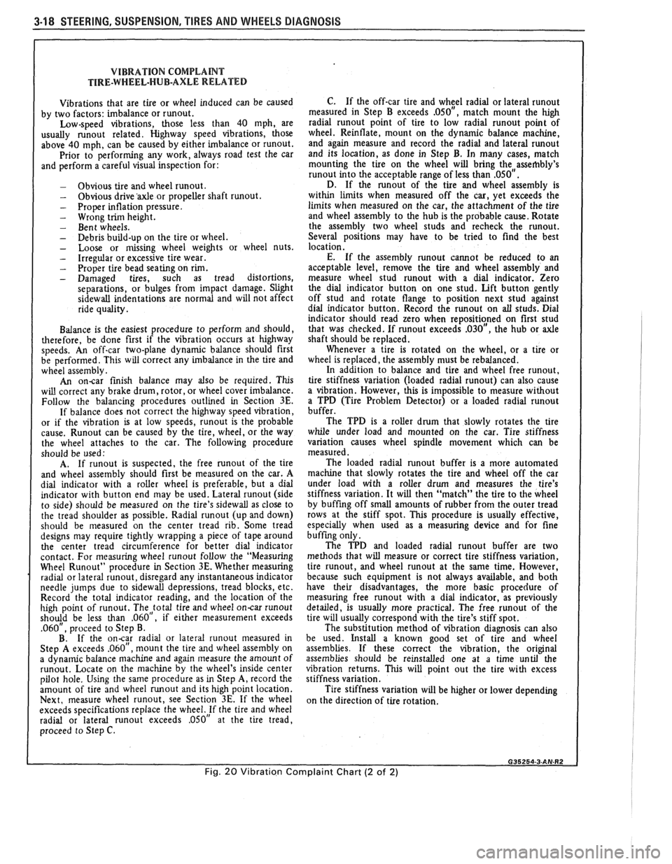 PONTIAC FIERO 1988  Service Repair Manual 
3-18 STEERING, SUSPENSION, TIRES AND WHEELS DIAGNOSIS 
VIBRATION COMPLANT TIRE-WHEEL-HUB-AXLE  RELATED 
Vibrations  that are  tire  or wheel  induced  can  be caused 
by  two  factors:  imbalance  or