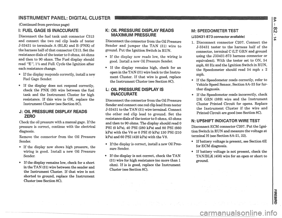 PONTIAC FIERO 1988 Service Repair Manual
BNSTWUMENT PANEL: DIGITAL CLUSTER a B
(Continued from previous gage)
I: FUEL GAGE IS INACCUWTE
Disconnect the fuel tank unit connector C313
and connect the two red clip leads of tester PONTIAC FIERO 1988 Service Repair Manual
BNSTWUMENT PANEL: DIGITAL CLUSTER a B
(Continued from previous gage)
I: FUEL GAGE IS INACCUWTE
Disconnect the fuel tank unit connector C313
and connect the two red clip leads of tester