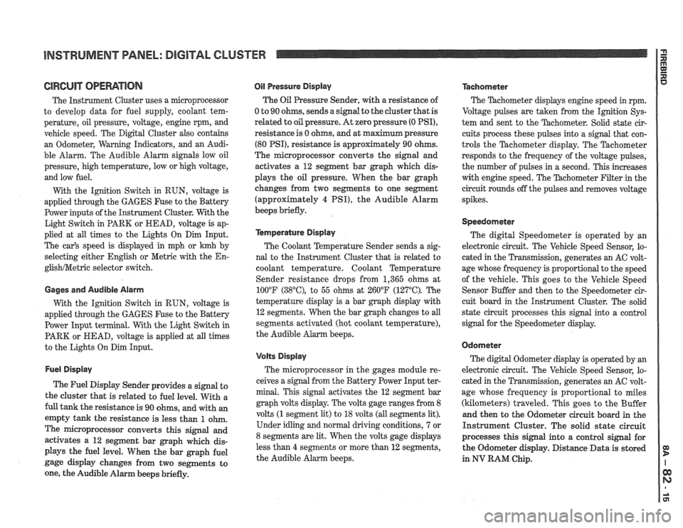 PONTIAC FIERO 1988 Service Repair Manual
INSTRUMENT PANEL: DIGITAL CLUSTER n 23 rn E
ClRCUlT OPERATION
The Instrument Cluster uses a microprocessor
to develop data for fuel supply, coolant tem-
perature, oil pressure, voltage, PONTIAC FIERO 1988 Service Repair Manual
INSTRUMENT PANEL: DIGITAL CLUSTER n 23 rn E
ClRCUlT OPERATION
The Instrument Cluster uses a microprocessor
to develop data for fuel supply, coolant tem-
perature, oil pressure, voltage,