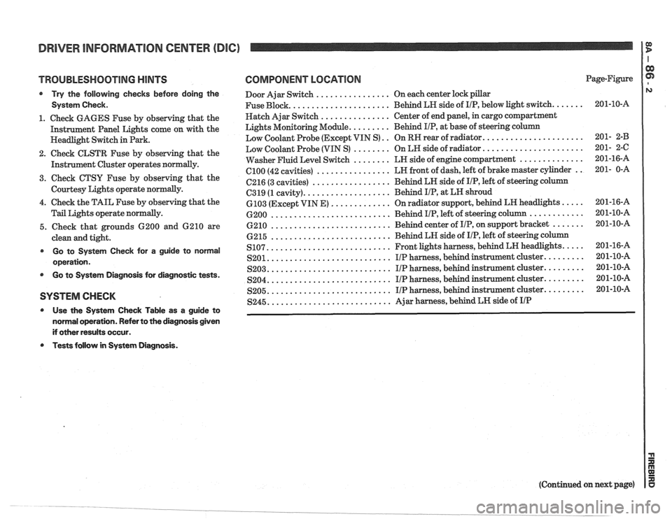 PONTIAC FIERO 1988 Service Repair Manual
DRIVER INFORMATION CENTER (DDC) I $
TROUBLESHOOTING HINTS
@ Try the following checks before doing the
System Check.
1. Check GAGES Fuse by observing that the
Instrument Panel Lights PONTIAC FIERO 1988 Service Repair Manual
DRIVER INFORMATION CENTER (DDC) I $
TROUBLESHOOTING HINTS
@ Try the following checks before doing the
System Check.
1. Check GAGES Fuse by observing that the
Instrument Panel Lights