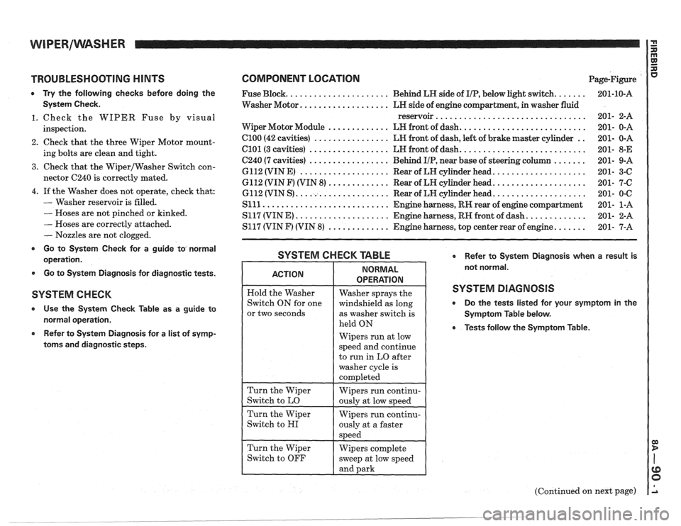 PONTIAC FIERO 1988 Service Repair Manual
TROUBLESHOOTING HINTS
0 Try the following checks before doing the
System Check.
1. Check the WIPER Fuse by visual
inspection.
2. Check that the three Wiper Motor mount-
ing bolts PONTIAC FIERO 1988 Service Repair Manual
TROUBLESHOOTING HINTS
0 Try the following checks before doing the
System Check.
1. Check the WIPER Fuse by visual
inspection.
2. Check that the three Wiper Motor mount-
ing bolts