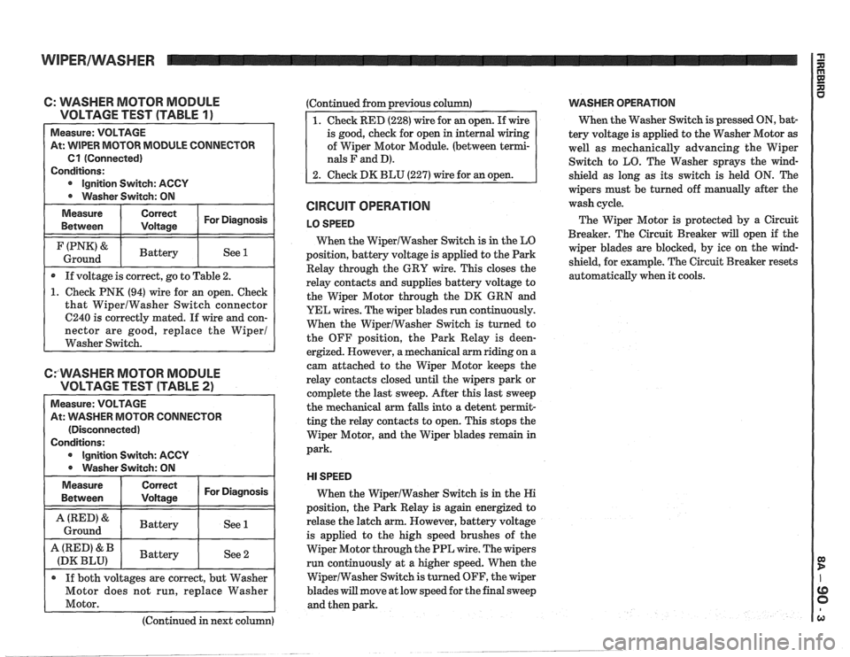 PONTIAC FIERO 1988  Service Repair Manual 
C: WASHER  MOTOR MODULE 
VOLTAGE  TEST (TABLE 
1 ) - 
Measure:  VOLTAGE 
At:  WIPER  MOTOR MODULE  CONNECTOR 
Cl (Connected) 
Conditions: 
Ignition  Switch: ACCY 
Washer  Switch: ON 
Measure  Correct