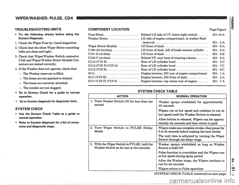PONTIAC FIERO 1988 Service Repair Manual
WIPERIWASHER: PULSE, CD4 I G n
TROUBLESHOOTING HINTS
Try the following checks before doing the
System Diagnosis.
1. Check the Wiper Fuse by visual inspection.
2. Check that the three
PONTIAC FIERO 1988 Service Repair Manual
WIPERIWASHER: PULSE, CD4 I G n
TROUBLESHOOTING HINTS
Try the following checks before doing the
System Diagnosis.
1. Check the Wiper Fuse by visual inspection.
2. Check that the three