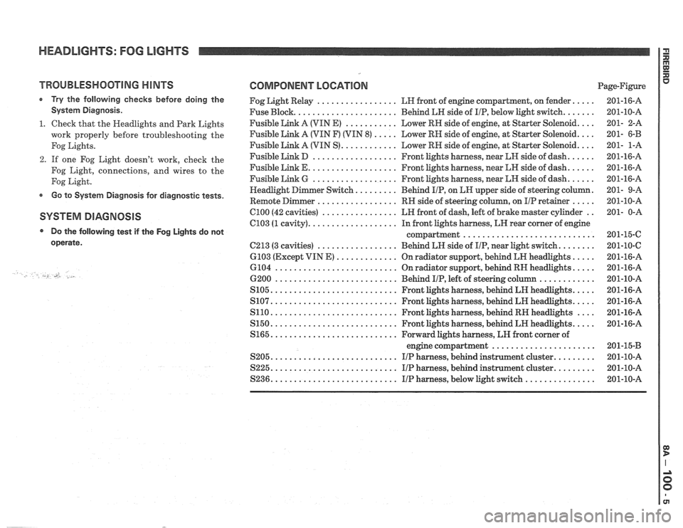 PONTIAC FIERO 1988 Service Repair Manual
HEADLIGHTS: FOG LIGHTS
TROUBLESHOOTING HINTS
r Try the following checks before doing the
System Diagnosis
.
1 . Check that the Headlights and Park Lights
work properly before troublesho PONTIAC FIERO 1988 Service Repair Manual
HEADLIGHTS: FOG LIGHTS
TROUBLESHOOTING HINTS
r Try the following checks before doing the
System Diagnosis
.
1 . Check that the Headlights and Park Lights
work properly before troublesho