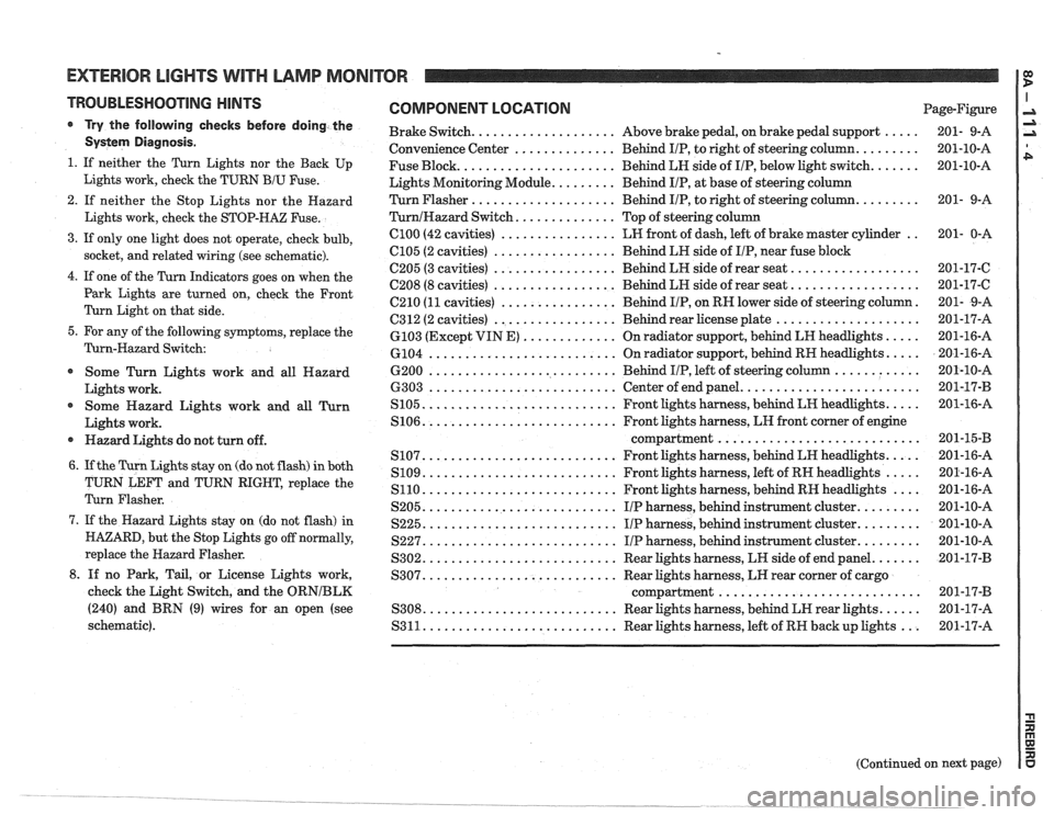 PONTIAC FIERO 1988 Service Repair Manual
EXTERIOR LIGHTS WITH LAMP MONITOR I:
TROUBLESHOOTING HINTS
r Try the follovving checks before doing the
Systern Diagnosis .
1 . If neither the Turn Lights nor the Back Up
Lights work. che PONTIAC FIERO 1988 Service Repair Manual
EXTERIOR LIGHTS WITH LAMP MONITOR I:
TROUBLESHOOTING HINTS
r Try the follovving checks before doing the
Systern Diagnosis .
1 . If neither the Turn Lights nor the Back Up
Lights work. che