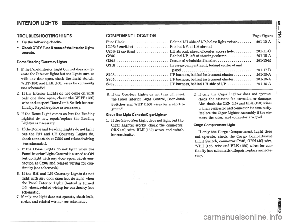 PONTIAC FIERO 1988  Service Repair Manual 
TROUBLESHOOTING HINTS 
* Try the following  checks. 
Check 
GTSY Fuse if none  of the Interior Lights 
operate. 
DomeIReadinglCourtesy Lights 
1.  If the PanelIInterior Light  Control  does not op- 
