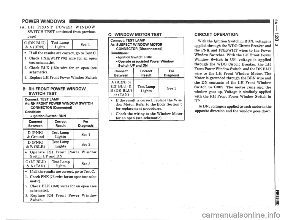 PONTIAC FIERO 1988  Service Repair Manual 
POWER WlNDOWS 
(A: LH FRONT  POWER  WINDOW 
SWITCH TEST continued  from previous 
.page) 6: WINDOW  MOTOR TEST 
. Check BLK  (150) wire  for  an open  (see 
B: RH FRONT  POWER  WINDOW 
SWITCH  TEST 
