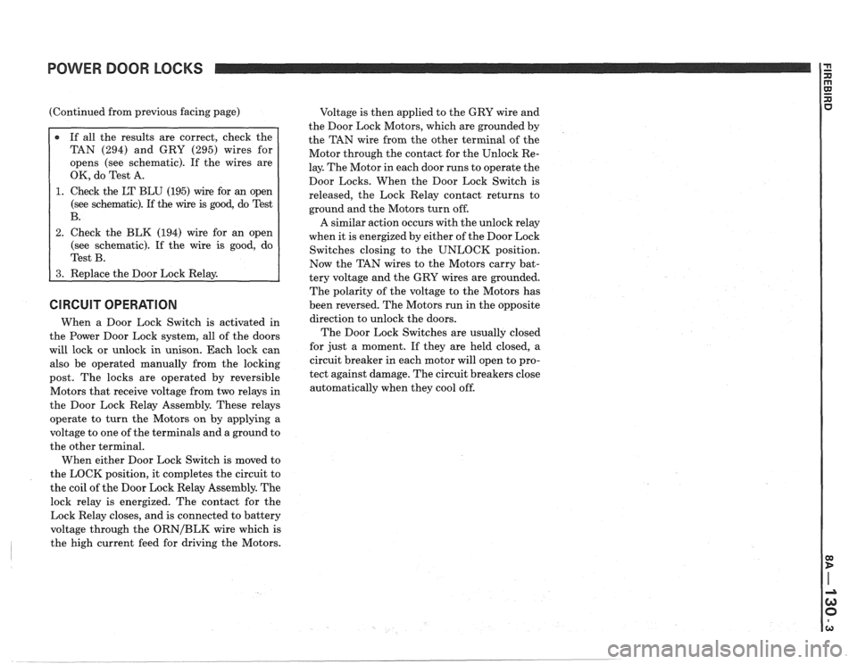PONTIAC FIERO 1988  Service Repair Manual 
POWER DOOR LOCKS 
(Continued from previous facing page) 
TAN  (294)  and GRY  (295)  wires  for 
opens  (see  schematic).  If the  wires  are 
OK, do  Test A. 
1. Check  the LT BLU  (195) wire  for a